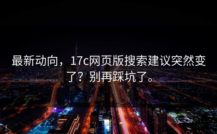 最新动向，17c网页版搜索建议突然变了？别再踩坑了。