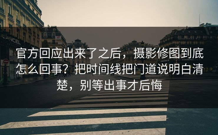 官方回应出来了之后,摄影修图到底怎么回事?把时间线把门道说明白清楚,别等出事才后悔 官方回应出来了之后,摄影修图到底怎么回事?把时间线把门道说明白清楚,别等出事才后悔
