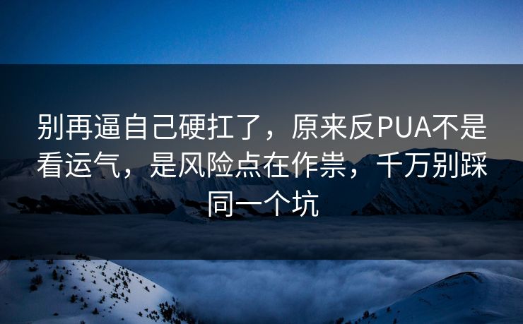 别再逼自己硬扛了,原来反PUA不是看运气,是风险点在作祟,千万别踩同一个坑 别再逼自己硬扛了,原来反PUA不是看运气,是风险点在作祟,千万别踩同一个坑