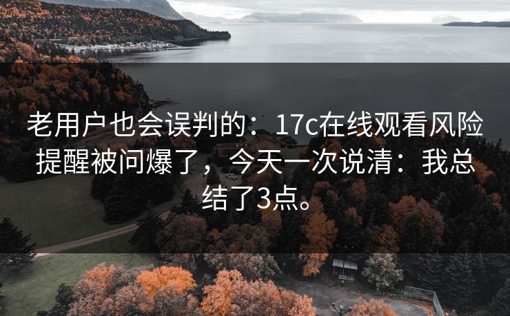 老用户也会误判的:17c在线观看风险提醒被问爆了,今天一次说清:我总结了3点。 老用户也会误判的:17c在线观看风险提醒被问爆了,今天一次说清:我总结了3点。