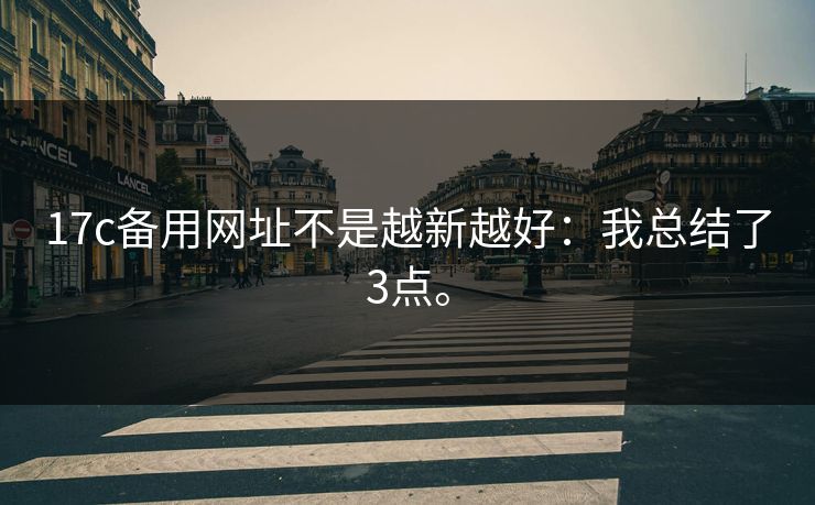 17c备用网址不是越新越好:我总结了3点。 17c备用网址不是越新越好:我总结了3点。