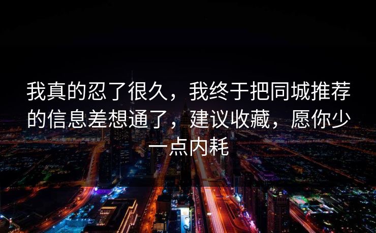 我真的忍了很久，我终于把同城推荐的信息差想通了，建议收藏，愿你少一点内耗