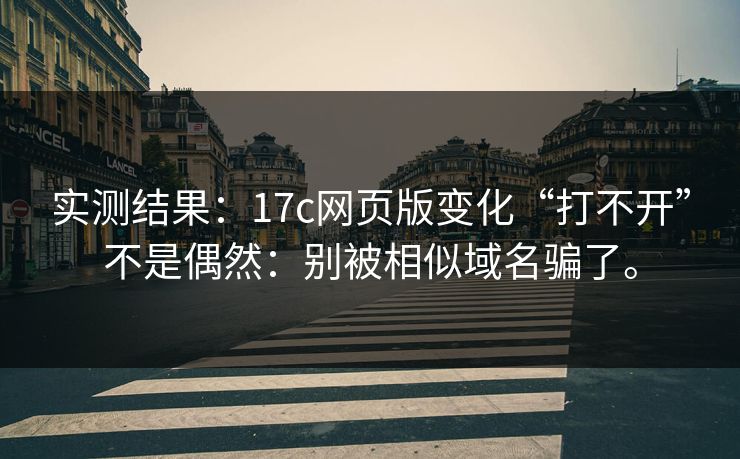实测结果:17c网页版变化“打不开”不是偶然:别被相似域名骗了。 实测结果:17c网页版变化“打不开”不是偶然:别被相似域名骗了。