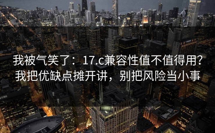 我被气笑了:17.c兼容性值不值得用?我把优缺点摊开讲,别把风险当小事 我被气笑了:17.c兼容性值不值得用?我把优缺点摊开讲,别把风险当小事