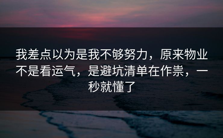 我差点以为是我不够努力,原来物业不是看运气,是避坑清单在作祟,一秒就懂了 我差点以为是我不够努力,原来物业不是看运气,是避坑清单在作祟,一秒就懂了