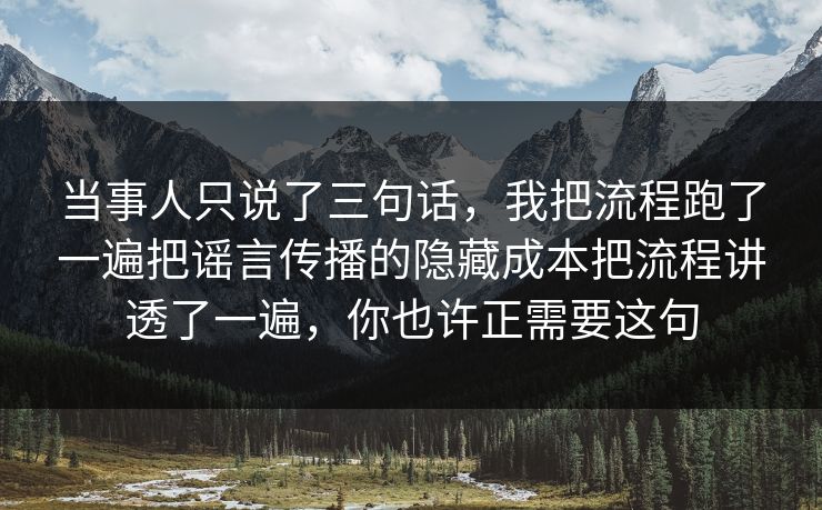 当事人只说了三句话，我把流程跑了一遍把谣言传播的隐藏成本把流程讲透了一遍，你也许正需要这句