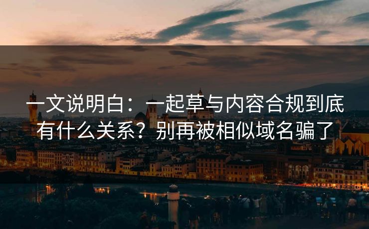 一文说明白：一起草与内容合规到底有什么关系？别再被相似域名骗了