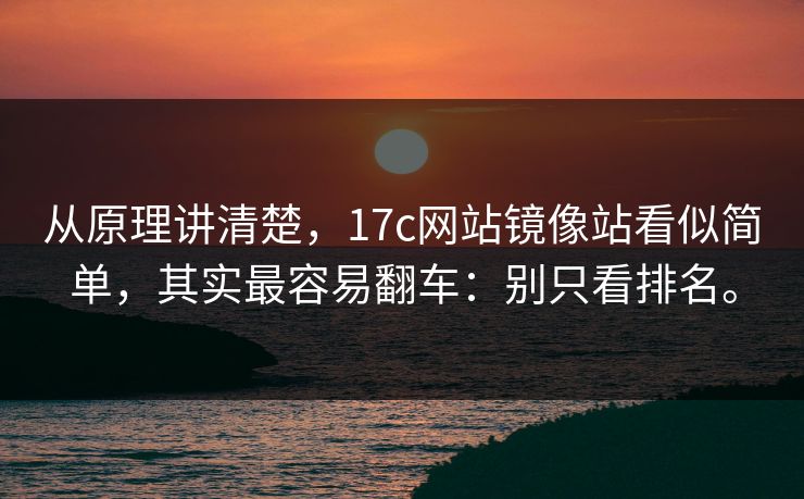 从原理讲清楚，17c网站镜像站看似简单，其实最容易翻车：别只看排名。