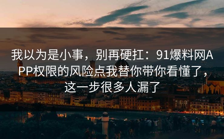 我以为是小事,别再硬扛:91爆料网APP权限的风险点我替你带你看懂了,这一步很多人漏了 我以为是小事,别再硬扛:91爆料网APP权限的风险点我替你带你看懂了,这一步很多人漏了