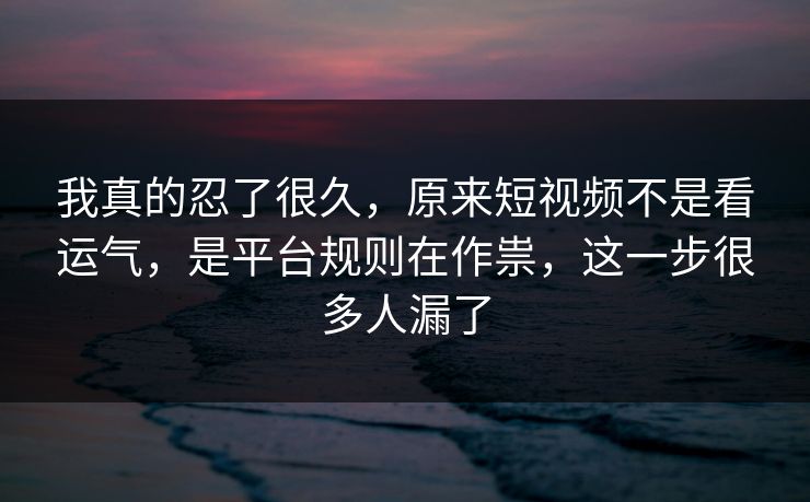 我真的忍了很久，原来短视频不是看运气，是平台规则在作祟，这一步很多人漏了