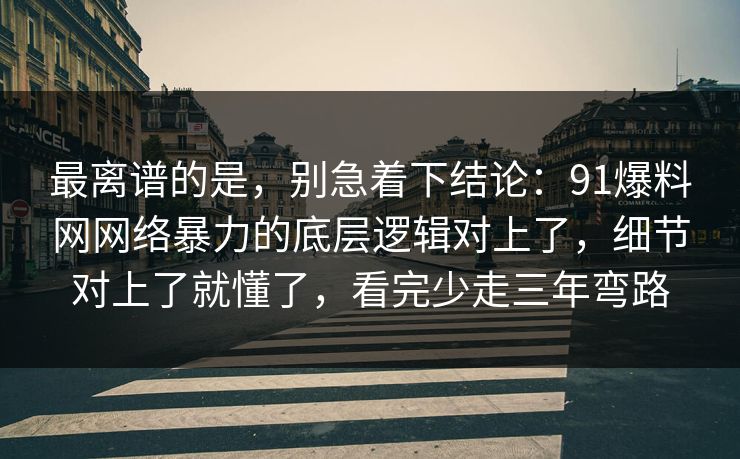 最离谱的是，别急着下结论：91爆料网网络暴力的底层逻辑对上了，细节对上了就懂了，看完少走三年弯路