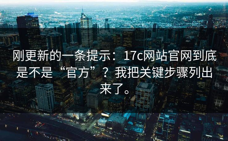 刚更新的一条提示：17c网站官网到底是不是“官方”？我把关键步骤列出来了。