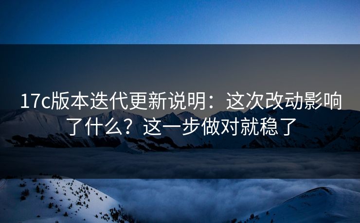 17c版本迭代更新说明:这次改动影响了什么?这一步做对就稳了 17c版本迭代更新说明:这次改动影响了什么?这一步做对就稳了