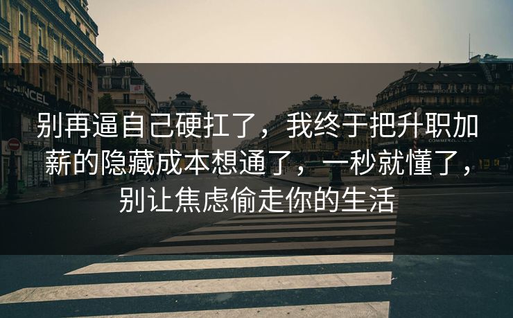 别再逼自己硬扛了,我终于把升职加薪的隐藏成本想通了,一秒就懂了,别让焦虑偷走你的生活 别再逼自己硬扛了,我终于把升职加薪的隐藏成本想通了,一秒就懂了,别让焦虑偷走你的生活