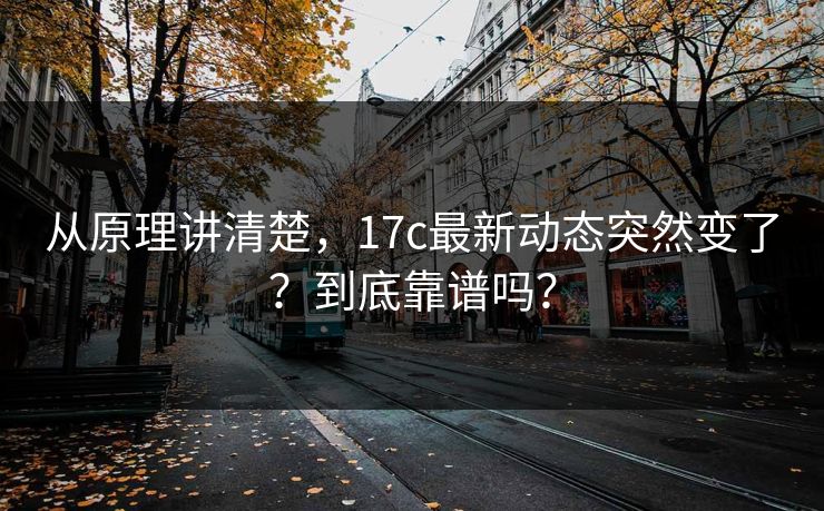 从原理讲清楚，17c最新动态突然变了？到底靠谱吗？