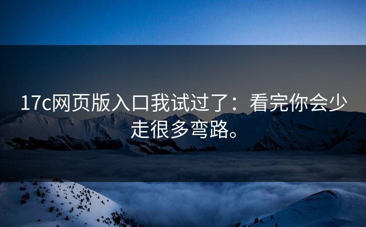 17c网页版入口我试过了：看完你会少走很多弯路。