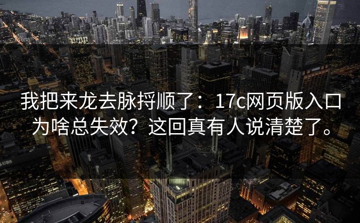 我把来龙去脉捋顺了:17c网页版入口为啥总失效?这回真有人说清楚了。 我把来龙去脉捋顺了:17c网页版入口为啥总失效?这回真有人说清楚了。