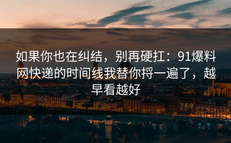 如果你也在纠结,别再硬扛:91爆料网快递的时间线我替你捋一遍了,越早看越好 如果你也在纠结,别再硬扛:91爆料网快递的时间线我替你捋一遍了,越早看越好
