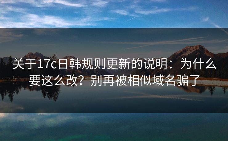 关于17c日韩规则更新的说明:为什么要这么改?别再被相似域名骗了 关于17c日韩规则更新的说明:为什么要这么改?别再被相似域名骗了
