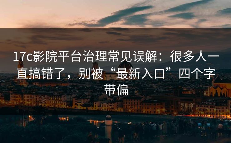 17c影院平台治理常见误解:很多人一直搞错了,别被“最新入口”四个字带偏 17c影院平台治理常见误解:很多人一直搞错了,别被“最新入口”四个字带偏