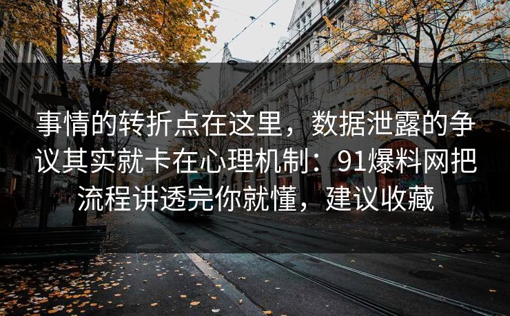 事情的转折点在这里,数据泄露的争议其实就卡在心理机制:91爆料网把流程讲透完你就懂,建议收藏 事情的转折点在这里,数据泄露的争议其实就卡在心理机制:91爆料网把流程讲透完你就懂,建议收藏