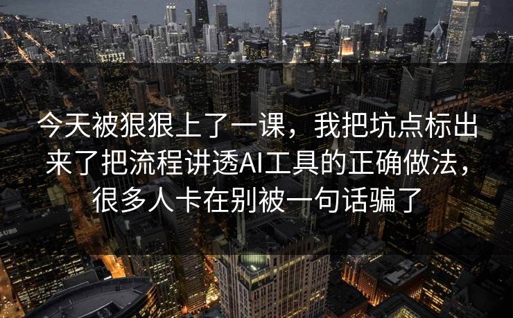 今天被狠狠上了一课,我把坑点标出来了把流程讲透AI工具的正确做法,很多人卡在别被一句话骗了 今天被狠狠上了一课,我把坑点标出来了把流程讲透AI工具的正确做法,很多人卡在别被一句话骗了