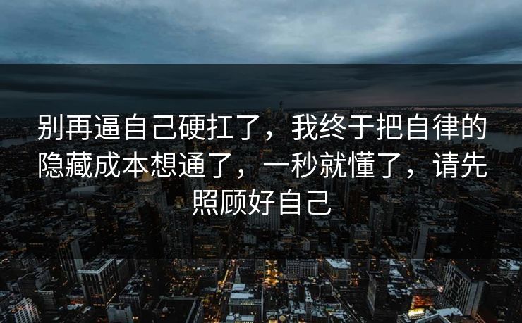 别再逼自己硬扛了,我终于把自律的隐藏成本想通了,一秒就懂了,请先照顾好自己 别再逼自己硬扛了,我终于把自律的隐藏成本想通了,一秒就懂了,请先照顾好自己