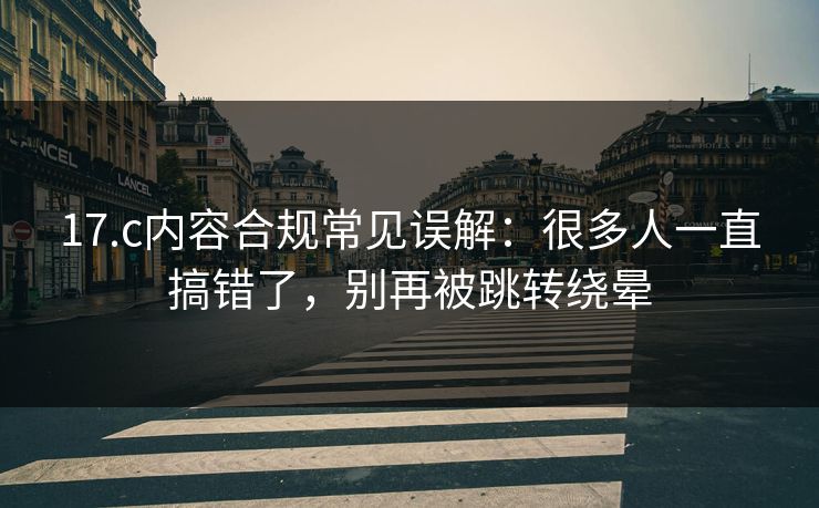 17.c内容合规常见误解:很多人一直搞错了,别再被跳转绕晕 17.c内容合规常见误解:很多人一直搞错了,别再被跳转绕晕