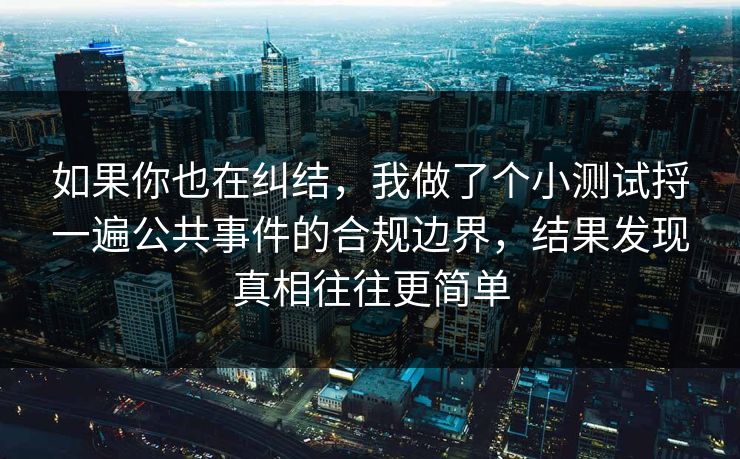 如果你也在纠结，我做了个小测试捋一遍公共事件的合规边界，结果发现真相往往更简单